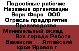 Подсобные рабочие › Название организации ­ Ворк Форс, ООО › Отрасль предприятия ­ Производство › Минимальный оклад ­ 35 000 - Все города Работа » Вакансии   . Алтайский край,Яровое г.